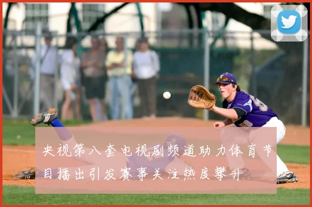 央视第八套电视剧频道助力体育节目播出引发赛事关注热度攀升