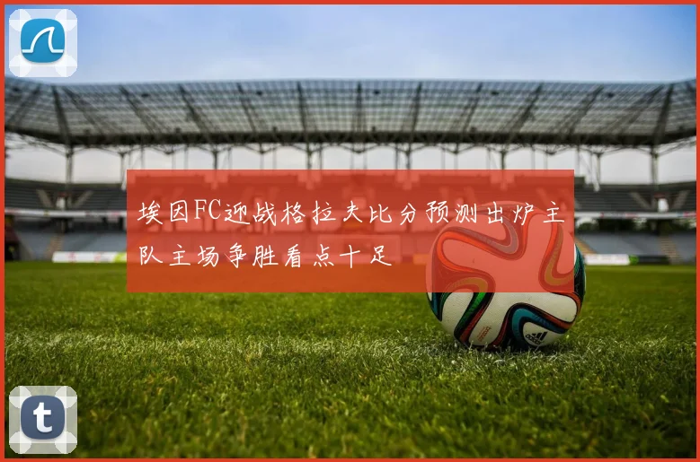 埃因FC迎战格拉夫比分预测出炉主队主场争胜看点十足