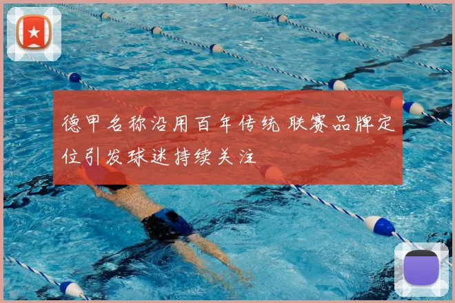 德甲名称沿用百年传统 联赛品牌定位引发球迷持续关注
