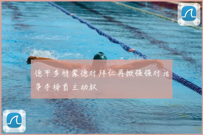 德甲多特蒙德对拜仁再掀强强对话争夺榜首主动权