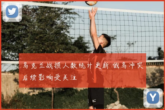 乌克兰战损人数统计更新 俄乌冲突后续影响受关注