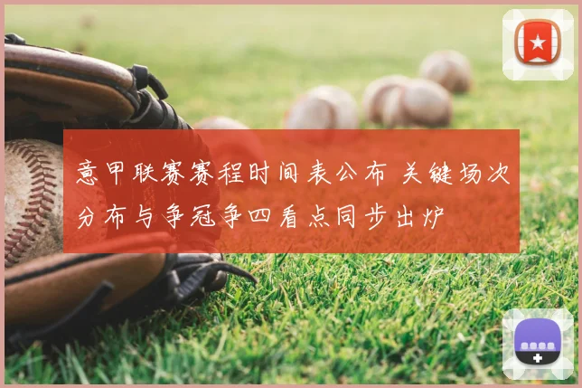 意甲联赛赛程时间表公布 关键场次分布与争冠争四看点同步出炉